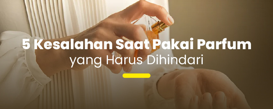 5 Kesalahan Umum Pakai Parfum yang Harus Kamu Stop Sekarang