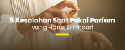 5 Kesalahan Umum Pakai Parfum yang Harus Kamu Stop Sekarang