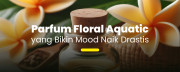 Parfum Floral Aquatic yang Bikin Mood Naik Drastis