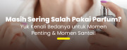 Salah Pakai Parfum? Ini Bedanya untuk Momen Penting & Santai