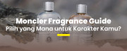 Moncler Fragrance Guide: Pilih Parfum yang Paling Cocok dengan Karakter Kamu