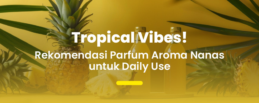 Tropical Scent Lovers Wajib Tahu! Parfum Aroma Nanas yang Ringan & Menyegarkan