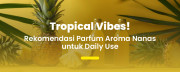 Tropical Scent Lovers Wajib Tahu! Parfum Aroma Nanas yang Ringan & Menyegarkan