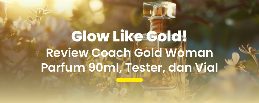 Coach Gold Woman Eau de Parfum: Luxury Scent dengan Pilihan 90 ML, Tester & Vial