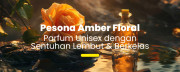 Amber Floral Vibes: Aroma Unisex yang Hangat dan Memikat