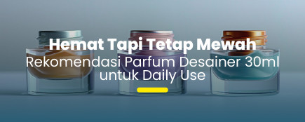 Luxury on a Budget: Alasan Kenapa Parfum Desainer 30ml Lebih Worth It untuk Harian