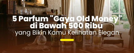 Steal the Look: 5 Parfum Aroma Mewah di Bawah 500 Ribu yang Bikin Kamu Kelihatan Berkelas.