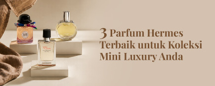 3 Parfum Hermes Terbaik untuk Sempurnakan Koleksi Mini Luxury Anda