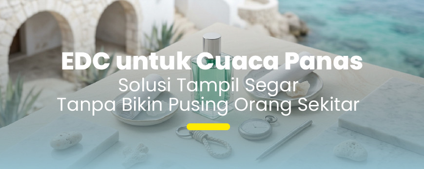 Tetap Wangi Saat Panas Terik dengan Pilihan EDC yang Tepat
